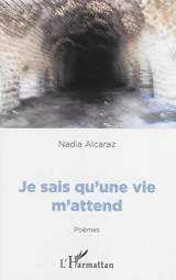 Je sais qu'une vie m'attend : poèmes - Nadia Alcaraz