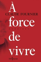 A force de vivre : mémoires - Claude Fournier