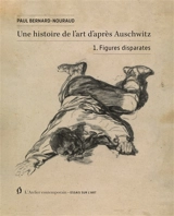 Une histoire de l'art d'après Auschwitz. Vol. 1. Figures disparates - Paul Bernard-Nouraud