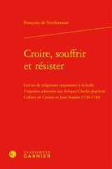Croire, souffrir et résister : lettres de religieuses opposantes à la bulle Unigenitus adressées aux évêques Charles-Joachim Colbert de Croissy et Jean Soanen (1720-1740)