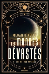 Les mondes dévastés. Vol. 1. Les astres ravagés - Megan O'Keefe
