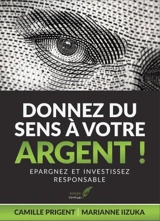 Donnez du sens à votre argent ! : épargnez et investissez responsable - Camille Prigent