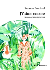 J't'aime encore : monologue amoureux - Roxanne Bouchard