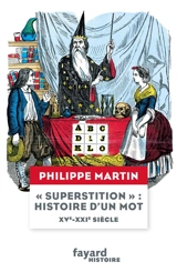 Superstition : histoire d'un mot : XVe-XXIe siècle - Philippe Martin