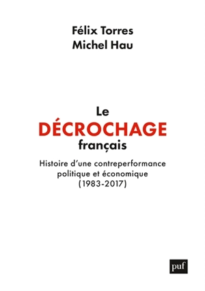 Le décrochage français : histoire d'une contreperformance politique et économique (1983-2017) - Michel Hau