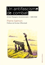 Un antifascisme de combat : armer l'Espagne révolutionnaire : 1936-1939 - Pierre Salmon