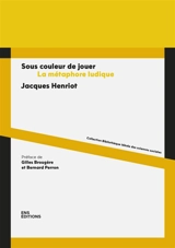 Sous couleur de jouer : la métaphore ludique - Jacques Henriot