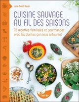 Cuisine sauvage au fil des saisons : 112 recettes familiales et gourmandes avec les plantes qui nous entourent - Lucie Saint-Voirin
