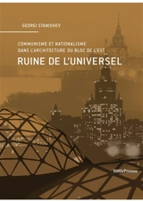 Ruine de l'universel : communisme et nationalisme dans l'architecture du bloc de l'Est - Georgi Stanishev