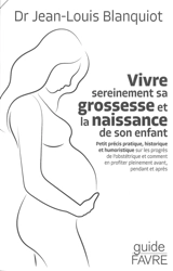Vivre sereinement sa grossesse et la naissance de son enfant : petit précis pratique, historique et humoristique sur les progrès de l'obstétrique et comment en profiter pleinement avant, pendant et après - Jean-Louis Blanquiot