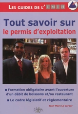 Tout savoir sur le permis d'exploitation : formation obligatoire avant l'ouverture d'un débit de boissons et, ou restaurant, le cadre législatif et réglementaire - Jean-Marc Le Carour