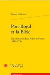 Port-Royal et la Bible : un siècle d'or de la Bible en France (1650-1708) - Bernard Chédozeau