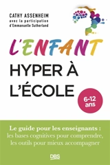L'enfant hyper à l'école, 6-12 ans : le guide pour les enseignants : les bases cognitives pour comprendre, les outils pour mieux accompagner - Cathy Assenheim