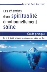Les chemins d'une spiritualité émotionnellement saine : une vie de disciple qui change en profondeur votre relation avec Dieu : guide pratique - Peter Scazzero