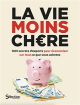 La vie moins chère : 1001 secrets d'experts pour économiser sur tout ce que vous achetez