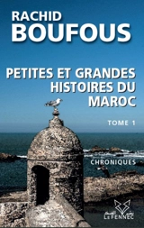 Petites et grandes histoires du Maroc : chroniques. Vol. 1 - Rachid Boufous