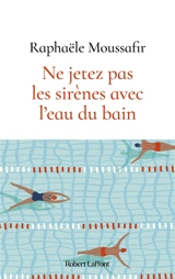 Ne jetez pas les sirènes avec l'eau du bain - Raphaële Moussafir