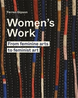 Women´s Work : From Feminine Art to Feminist Art - Ferren Gipson