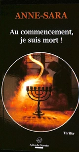 Au commencement, je suis mort ! : thriller - Anne-Sara