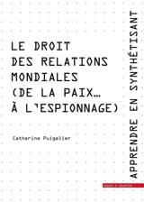 Apprendre en synthétisant. Vol. 6. Le droit des relations mondiales (de la paix... à l'espionnage) - Catherine Puigelier