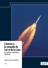 L'homme à la conquête de l'air et de la Lune : Un siècle d'aventure continue - Jean-Louis Vincent