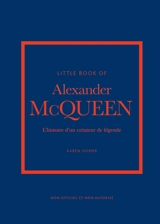 Little book of Alexander McQueen : l'histoire d'un créateur de légende : non officiel et non autorisé - Karen Homer