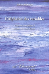 Oeuvres complètes. Vol. 1. L'alphabet des variables - Julius Baltazar