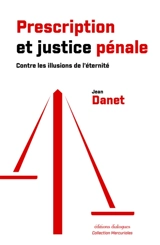 Prescription et justice pénale : contre les illusions de l'éternité - Jean Danet