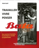 Travailler, vivre, penser Bata : une aventure humaine, économique & sociale exceptionnelle - Alain Gatti