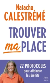 Trouver ma place : 22 protocoles pour atteindre la sérénité - Natacha Calestrémé