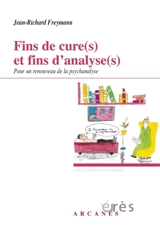 Fins de cure(s) et fins d'analyse(s) : pour un renouveau de la psychanalyse - Jean-Richard Freymann