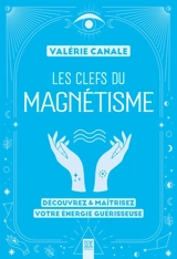 Les clefs du magnétisme : découvrez & maîtrisez votre énergie guérisseuse - Valérie Canale