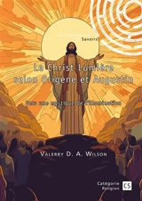 Le Christ Lumière selon Origène et Augustin : Vers une mystique de l'illumination - Valerry D.A. Wilson