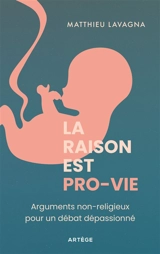 La raison est pro-vie : arguments non-religieux pour un débat dépassionné - Matthieu Lavagna