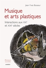 Musique et arts plastiques : interactions aux XXe et XXIe siècles - Jean-Yves Bosseur