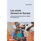 Les Orixas dansent en Europe : aventures transnationales des religions afro-brésiliennes - Sara Clamor