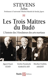 Les trois maîtres du budo : l'histoire des 3 fondateurs des arts martiaux : Jigorô Kanô, judo, Gichin Funakoshi, karaté-do, Morihei Ueshiba, aikido - John Stevens
