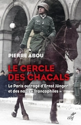 Le cercle des chacals : le Paris outragé d'Ernst Jünger et des nazis francophiles - Pierre Abou