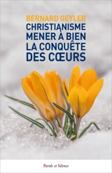 Christianisme : mener à bien la conquête des coeurs : pour une nouvelle évangélisation adaptée à notre époque - Bernard Geyler