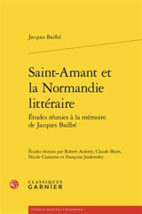 Etudes réunies à la mémoire de Jacques Bailbé. Saint-Amant et la Normandie littéraire - Jacques Bailbé