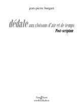 Dédale aux cloisons d'air et de temps. Post-scriptum - Jean-Pierre Burgart