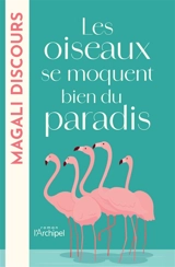 Les oiseaux se moquent bien du paradis - Magali Discours