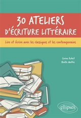 30 ateliers d'écriture littéraire : lire et écrire avec les classiques et les contemporains - Corine Robet