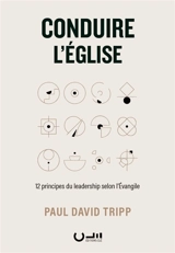 Conduire l'Eglise : 12 principes du leadership selon l'Evangile - Paul David Tripp