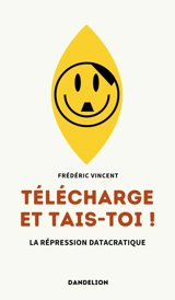 Télécharge et tais-toi ! : la répression datacratique - Frédéric Vincent