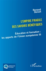 Education et formation : les apports de l'Union européenne. Vol. 3. L'empire fragile des savoirs bénéfiques - Renaud Denuit