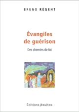 Evangiles de guérison : des chemins de foi - Bruno Régent