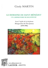 Le domaine de Saint-Bénézet : un laboratoire de recherche : sous l'égide de la duchesse Marguerite de Fitz-James (1870-1906) - Cindy Martin