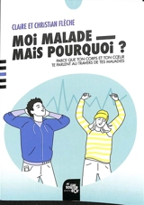 Moi, malade, mais pourquoi ? : parce que ton corps et ton coeur te parlent au travers de tes maladies - Claire Flèche