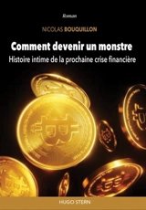 Comment devenir un monstre : histoire intime de la prochaine crise financière - Nicolas Bouquillon